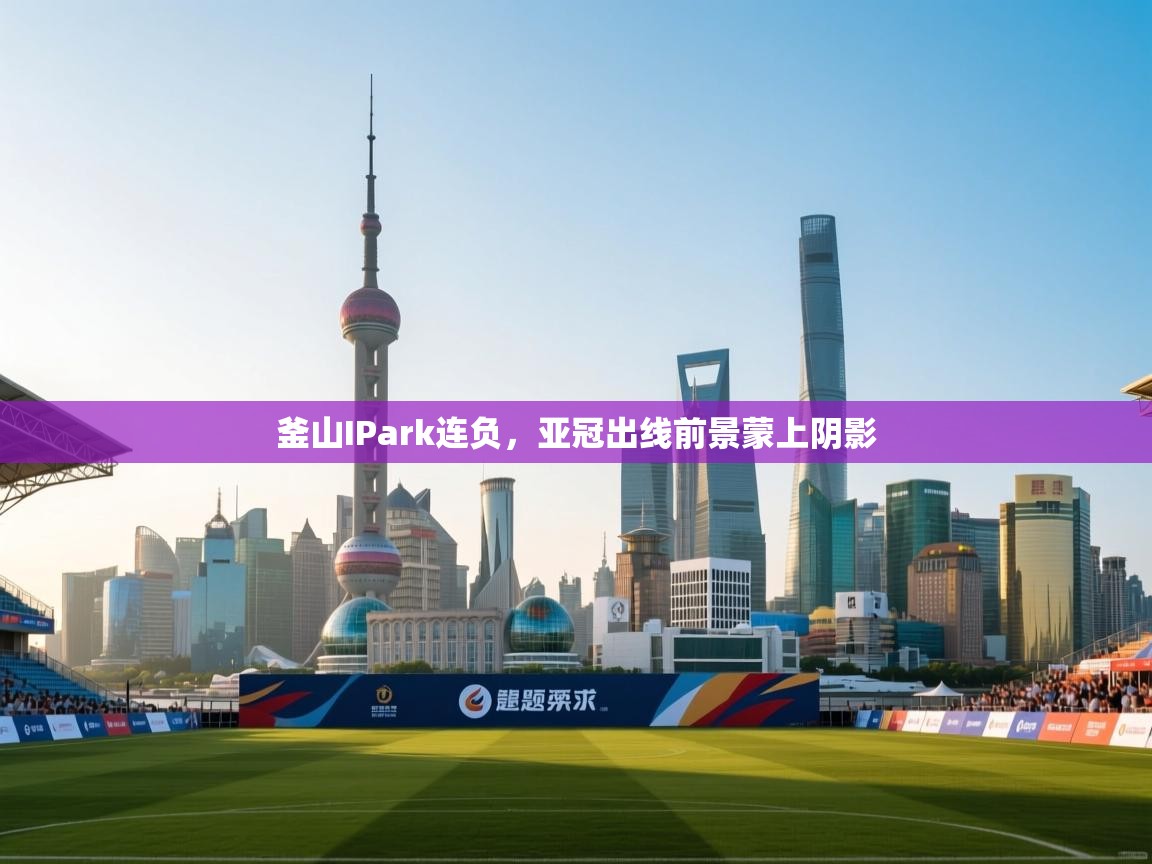 釜山IPark连负,亚冠出线前景蒙上阴影