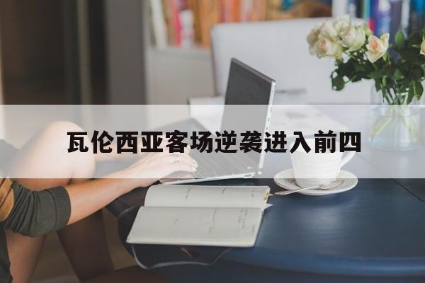 瓦伦西亚客场逆袭进入前四(瓦伦西亚客场逆袭进入前四的球员)