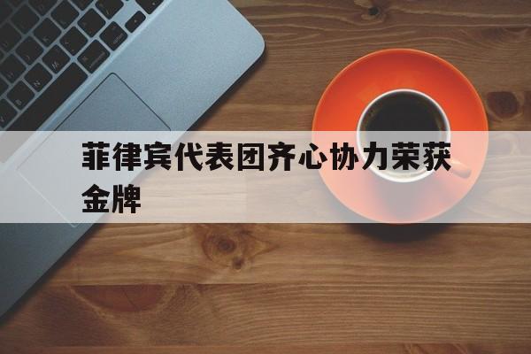 od体育直播-包含菲律宾代表团齐心协力荣获金牌的词条