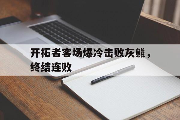 od体育下载-包含开拓者客场爆冷击败灰熊，终结连败的词条
